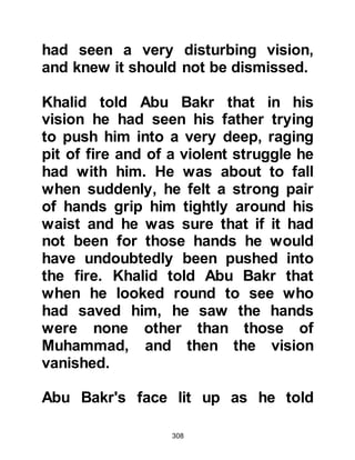 308
returning caravans from Mecca and
so he committed those verses to
heart, but fearing the reaction of his
elders he kept his inclination to
himself.
The frightening things the Koraysh
said disturbed Tufayl to the extent
that upon reaching Mecca he plugged
his ears tightly with cotton to protect
and prevent him from hearing
anything.
When he reached Mecca, the familiar
sounds of passersby and the market
place were now silenced on account
of the cotton placed firmly in his ears
and he felt at ease. For many years it
had been Tufayl's custom to visit the
Ka’bah and circumambulate it before
attending to business. As he entered
 