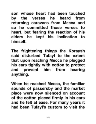 321
equally prominent. For many years
they had been jealous of one another
and acute rivalry existed between
them.
$CHAPTER 23 THE COMMAND TO
PREACH
Three years after the Prophet (salla
Allahu alihi wa sallam) received the
first Revelation, Allah commanded
him to extend his preaching publicly
saying:
"Proclaim then, what you are
commanded
and turn away from the unbelievers.
We suffice you against those who
mock,
and those who set up other gods with
 