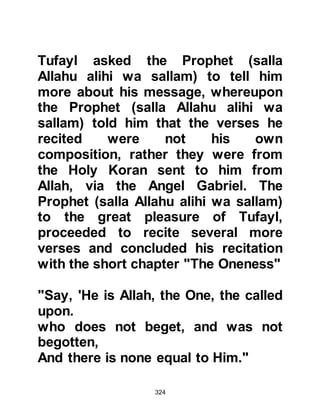 324
of Abd Munaf.
The uncles of the Prophet, Abu Talib,
Hamza, Al-Abbas and Abu Lahab
arrived with the other guests and the
Prophet (salla Allahu alihi wa sallam)
spoke to them about Islam. Then Abu
Lahab addressed the gathering
saying, “These are your uncles and
cousins, you should know that your
kinsmen are not in a position to
withstand all the Arabs. Also, you
must remember that your relatives
are sufficient for you and if you
follow their tradition it will be easier
for them to face the other Koraysh
tribes supported by other Arabs.
Indeed, I have never heard of anyone
who has brought more harm to his
kinsmen than you.” The Messenger
of Allah (salla Allahu alihi wa sallam)
 
