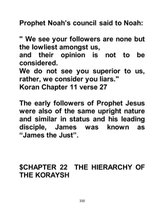 330
exclaimed, “May you perish! Have
you called us together for such a
thing!” Whereupon the verse was
sent down:
‘Perish the hands of Abi Lahab, and
perish he! (111:1).
@EARLY PHYSICAL HOSTILITY
TOWARDS MUSLIMS
In order to avoid the taunts of the
unbelievers, the Companions would
often offer their prayers in the
peaceful valleys that lay just outside
Mecca. It was upon one such
occasion when Sa’ad, Abu Waqqas'
son, in the company of several other
friends, were in the midst of saying
their prayers that some passersby
from Mecca came across them. The
passersby could not resist the
temptation to make fun, so they
 