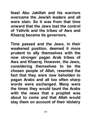 360
Concerning those that mocked, Allah
sent down the verses:
"Proclaim then, what you are
commanded and turn away from the
unbelievers.
We suffice you against those who
mock,
and those who set up other gods with
Allah,
indeed, they will soon know.
Indeed, We know your chest is
straitened by that they say."
Koran 15:94-97
@ABU JAHL - THE FATHER OF
IGNORANCE
Amr, Hisham's son, was an
influential, power-seeking young man
of the Makhzum tribe. He was the
grandson of Mughirah and nephew of
 