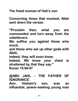 373
(salla Allahu alihi wa sallam) sitting
alone beside the Ka’bah. They
agreed that now was a good time to
approach him with their proposal and
as Utbah was related to him, they
chose him to be their representative.
Utbah made his way toward to the
Prophet (salla Allahu alihi wa sallam)
whereupon the Prophet (salla Allahu
alihi wa sallam) expressed his
pleasure upon seeing him, welcomed
and invited him to sit down and talk.
When Utbah sat down the Prophet
(salla Allahu alihi wa sallam) hoped
he might have come to learn about
Islam but Utbah proceeded to say,
"My nephew, you are one of us, from
a noble tribe, a descendant of the
finest ancestors. You have come to
our tribes with an important matter
 