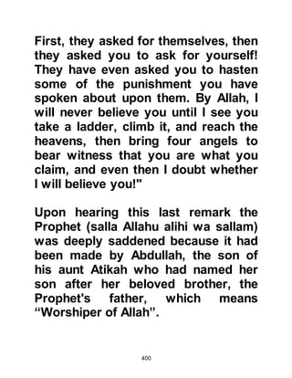 400
correctly then he is a prophet,
however if he is unable, then he is
not and from this you can form your
own opinion."
The rabbis asked their visitors to
question the Prophet (salla Allahu
alihi wa sallam) about the young men
who disappeared from their people in
ancient days and then to question
him about the great traveler who
journeyed to the east and to the west.
The final question they were to ask
was about the Spirit.
@THE PROPHET IS QUESTIONED,
salla Allahu alihi wa sallam
An-Nadr and Utbah returned to
Mecca and announced to their fellow
tribesmen that the rabbis of Yathrib
had given them three questions
 