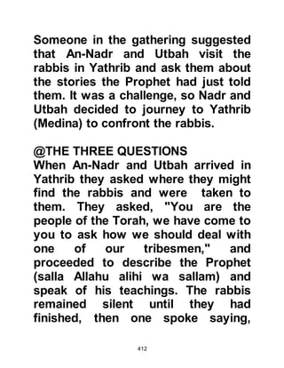 412
But when my Lord's promise is come,
He will make it dust.
The promise of my Lord is true.'
On that day, We will let them surge
on one another, and the Horn shall be
blown,
and We will gather them all together.
On that Day We shall present
Gehenna to the unbelievers
whose eyes were blinded to My
remembrance and they were not able
to hear."
Koran 18:83-101
@CONCERNING THE SPIRIT
Concerning the answer relating to the
Spirit it was revealed:
"They question you about the spirit.
Say, 'The spirit is from the command
 