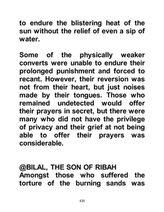 435
@THE CAMEL TRADER FROM IRASH
A camel trader from Irash had driven
his camels to Mecca where he hoped
to sell them for a fair price. When
Abu Jahl whose given name was
Amr, Hisham's son, saw the camels
he decided to buy them and the price
was agreed, however he took the
camels and then refused to pay for
them. The trader was very distressed
by Abu Jahl's unjust behavior and
went to the Ka’bah where he found a
group of Koraysh and told him of his
plight, saying, "Who will help me to
receive what is rightfully mine from
Abu Hakam, Hisham's son. I am a
traveler, a stranger, and he will not
pay his debt!"
The tribesmen paid no heed to his
 