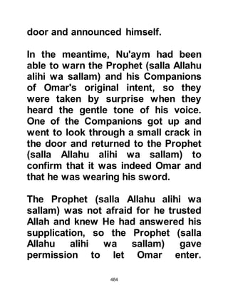 484
in his county. He closed the poem
with tender words in praise of the
Negus for his hospitality to both
friend and stranger alike.
@THE GENERALS
Upon reaching the Negus' palace,
Abdullah and Amr first visited and
succeeded to bribe the generals
saying, "Some foolish people of ours
have taken refuge in your country.
They have abandoned their religion,
yet they have not converted to yours
because they have devised one of
their own, the like of which is
unknown to us and to you. Our noble
leaders have sent us to ask the
Negus to let them return with us and
it is our desire that you advise him so
that they might return."
 