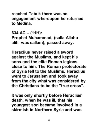 49
3. SPIRITUAL PERFECTION (IHSAN,
ISLAMIC SUFISM)
Again the inquirer said, ‘That is right,
now tell me about perfection.’
The Prophet (salla Allahu alihi wa
sallam) replied, ‘It is that you worship
Allah as if you are seeing Him, and if
you do not see Him, know that He is
watching you.’
The inquirer asked again, ‘Tell me
about the Hour of Judgement.’ The
Prophet (salla Allahu alihi wa sallam)
replied, ‘He who is being asked
knows no more about it than the one
who asks.’ So the inquirer asked,
‘Tell me about some of the signs of
its approach.’ To this the Prophet
(salla Allahu alihi wa sallam) replied,
 