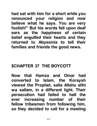 517
until the pact fastened to the inside
of the Ka’bah had been revoked. It
was agreed that Zuhair would act as
their spokesman and speak first to
the Koraysh on account of his
kinship to the Prophet (salla Allahu
alihi wa sallam).
@THE CONFRONTATION
The next day, when many of the
Koraysh gathered near the Ka'bah,
Zuhair and his companions entered
its courtyard. Zuhair
circumambulated Ka’bah seven
times, then turned to the gathering
and said, "O people of Mecca, should
we eat and wear clothes while the
sons of Hashim suffer on account of
their being unable to trade? By Allah,
I will not sit until this terrible pact is
torn up!"
 