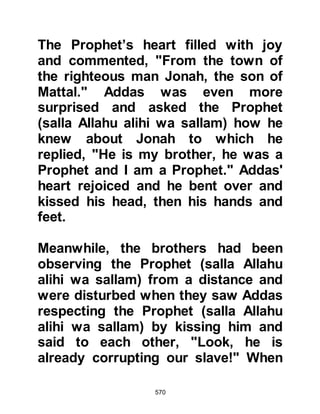 570
acceptance, the Prophet (salla Allahu
alihi wa sallam) respectfully
requested her to choose one of her
tribesmen to give her in marriage.
Lady Sawdah chose her brother-in-
law Hatib who had recently returned
from Abyssinia and shortly after the
marriage took place on 10th
Shawwal, ten years after the
prophethood. In the years to come
Lady Sawdah gave her night to Lady
Ayesha.
Meanwhile, Abu Bakr went to Mut’im
and asked him to release Ayesha
from the agreement with his son
Jubair. Mut’im agreed and a contract
of marriage was drawn up in the
same month the Prophet married
Lady Sawdah, however his marriage
to Lady Ayesha was not
 