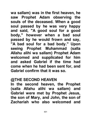 601
servant to follow him to make sure no
harm came to him and to report back
to her.
@ABU BAKR'S SINCERE BELIEF
Upon reaching the Ka’bah, the
Prophet (salla Allahu alihi wa sallam)
told those present, believer and
unbeliever alike, about his
miraculous journey. Immediately, the
unbelievers laughed and mocked
him. They did not believe in his
miracles and on no account would
they believe him now, as the return
journey of such distance was known
to take well over two months.
Gloating in what they deemed to be
their triumph, a group of Koraysh
made their way to Abu Bakr to tell
him the news. When they reached
 