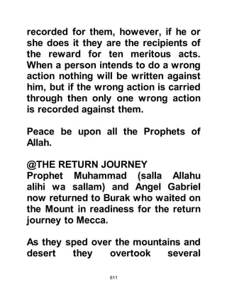 611
(Prophet Muhammad)
will not come unto you; but if I
depart, he will be sent unto you.
And when he is come, he will reprove
the world of sin,
and of its lack of righteousness, and
judgment.”
The Bible, New Testament, chapter
John 58:80
$CHAPTER 47 THE SIX MEN FROM
THE TRIBES OF KHAZRAJ AND AWS
OF YATHRIB
The time for the annual pilgrimage to
Mecca had arrived once again and
pilgrims set up camp at Mina before
going on to Ka’bah. It had become
customary for the Prophet (salla
Allahu alihi wa sallam) to journey to
 