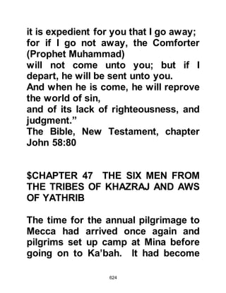624
pledge would be to hear and obey
him in all circumstances, to spend in
the Name of Allah in times of plenty
and when restricted. To enjoin good
and forbid evil deeds. To be obedient
to Allah and fear none other. To
defend in times of need and to
protect him in the same way that they
protect their family. The Prophet
(salla Allahu alihi wa sallam) then
told them that if they adhered to this
Paradise would be their reward.
As they were about to take their
pledge, Abbas son of Ubadah who
was the son of Nadlah, stood up and
asked, "My tribesmen, do you
understand what is meant by such a
pledge, it is a declaration of conflict
against Arab and non-Arab alike. If
you undertake this heavy
 