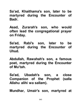 640
concocted a story about her that
troubled Ayyash deeply.
Abu Jahl told Ayyash his mother was
greatly distressed by his leaving and
had taken a vow that she would
neither comb her hair, even if it
became full of lice, nor would she sit
in the shade of a tree but rather she
would sit unprotected under the
blazing heat of the sun until she saw
her son again. The thought of his
mother's suffering disturbed Ayyash
greatly, so he went to Omar and told
him of her vow.
Omar knew well the tricks of Abu
Jahl and warned him that in his
opinion it was nothing but an attempt
to seduce him from his religion and
that he must be very careful of Abu
 