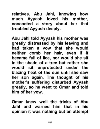 653
Later that night, Ali wrapped himself
up in the Prophet's cloak and slept
soundly on the Prophet's bed.
@THE PLAN IS HATCHED
It was on 27th Safar, the fourteenth
year of the Prophethood, (12/13
September 622 C.E), in the still of the
night warriors from each branch of
the Koraysh concealed themselves
around the Prophet's house and lay
in wait for him to come out.
Those selected to take part in the
assassination of the Prophet (salla
Allahu alihi wa sallam) were Abu
Jahl, Hakam son of Abil Al-'As,
Uqbah son of Abi Mu'ait, An-Nadr son
of Harith, Umayyah son of Khalaf,
Zam’ah son of Al-Aswad, Tu'aima son
of 'Adi, Abu Lahab, Ubayy son of
 