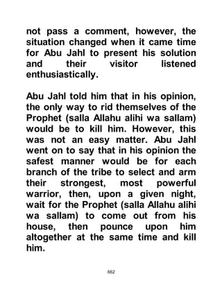 662
house and made their way towards
Mount Thawr which lies to the south
of Mecca in the opposite direction to
Yathrib. Abu Bakr asked his
shepherd Aamir, Fuhayrah’ son,
whom he freed from service
sometime before, to follow behind
them with a flock of sheep so that
their tracks would be obliterated.
A little while after they had set out on
their migration the Prophet looked
back is sadness towards his beloved
City and said, "Upon all the earth of
Allah, you are the dearest place to me
and the dearest to Allah. Had my
people not driven me from you, I
would not have left you."
@THE EXCRUCIATING STING
 