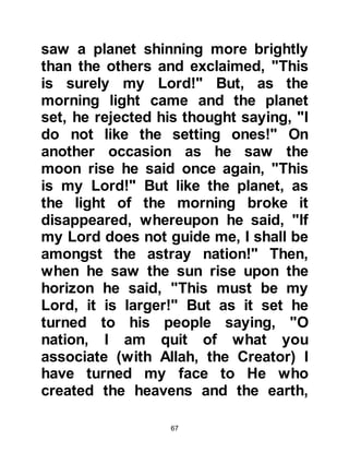 67
'O Fire,' We said, 'be coolness and
safety for Abraham.'
They sought to outwit him, but We
made them the worst of losers. Koran
21:68-70
Even though the idolaters had
witnessed this great miracle, they
continued in their arrogance and
refused to abandon their idols. In
their hearts, they knew nothing they
would ever do would harm Abraham
because he was protected by Allah,
so in desperation they banished him
and his wife, Lady Sarah, from their
homeland.
@ABRAHAM AND SARAH IN EGYPT
After a long, tiring but blessed
journey to Egypt, as Prophet
Abraham and Lady Sarah were about
 