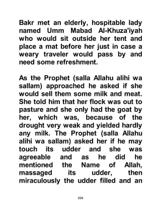 694
poems and have either overlooked or
neglected the preceding verse.
@A MATTER OF LODGING
The Prophet (salla Allahu alihi wa
sallam) accepted the invitation to
stay in the home of Kulthum, Al-
Hadm’s son, the hospitable chief of
the tribe of Amr son of Awf and there
he stayed for four days. Whereas Abu
Bakr, stayed either with Khubaub,
Isaf's son from the children of Harith
or with Kharija, Zayd's son.
@ALI JOINS THE PROPHET (salla
Allahu alihi wa sallam) AT QUBA
A few days after the Prophet (salla
Allahu alihi wa sallam) had set out on
his migration, Ali was able to
complete his task of returning all the
valuables entrusted to the Prophet
 