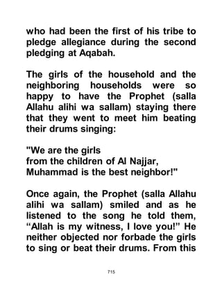 715
Companion of the Prophet (salla
Allahu alihi was sallam) and lived in
the quarters adjoining the Mosque.
He would listen intently to every word
the Prophet (salla Allahu alihi was
sallam) said, but one day he went to
the Messenger of Allah (salla Allahu
alihi was sallam) and said, "I have
heard many of your sayings, but I
don't remember them all."
Whereupon the Prophet (salla Allahu
alihi was sallam) told him to spread
out his robe, and this he did and the
Prophet (salla Allahu alihi was
sallam) moved his hands over it as if
he were filling it with something then
told him to wrap his robe around him.
From that time onward Abu Hurairah
was blessed to have a most excellent
memory and never forgot anything he
heard the Prophet (salla Allahu alihi
 