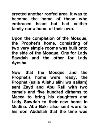 719
$CHAPTER 53 THE CODE OF
ISLAMIC BROTHERHOOD
A new society was emerging, and the
Prophet (salla Allahu alihi was
sallam) wrote a document for the
Muhajirin and Ansar which would
guide them on the right path in their
everyday affairs. He wrote:
In the Name of Allah, the Most
Beneficent, the Most Merciful.
This is a document from Muhammad,
the Messenger of Allah, concerning
the Muhajirin and Ansar and those
who follow and strive with them.
1. They are as one people.
2. The Muhajirin of the Koraysh are to
manage their penalties between
 