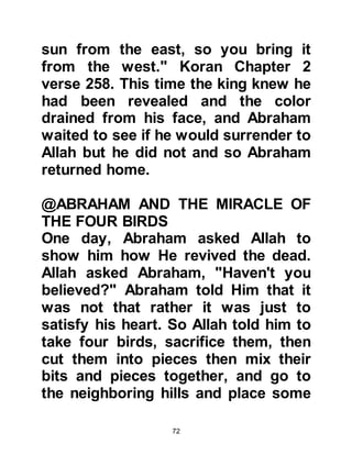 72
her suggestion and shortly after
Hagar became his lawful wife.
The family's wish was fulfilled when
Lady Hagar conceived and gave birth
to a fine son whom they named
Ishmael. Lady Sarah was delighted
and happy Abraham had at long last
been blessed with a son -- little did
she know at that time that she too
would be blessed in later years for
her patience with a son of her own,
Isaac.
@DECEIT
Throughout the centuries
nationalistic Jews and Orientalists
have sought to distort the truth about
Prophet Abraham’s legal marriage to
Lady Hagar and the very close
relationship between Ladies Sarah
 
