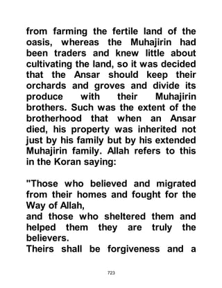 723
the Day of Judgement in which no
ransom will be accepted from him,
nor any exchange.
13. Anything you differ upon is to be
returned to Allah and the judgment of
His Prophet.
Thereby the Prophet (salla Allahu
alihi was sallam) established pillars
for the new society and educated the
Companions upon the principals of
Islam. He taught them how they
should use water to purify
themselves before offering their
prayer and how to cleanse
themselves with water using the left
hand after having relieved
themselves. He also taught them to
encourage one another to do good
deeds and to foster praiseworthy
 