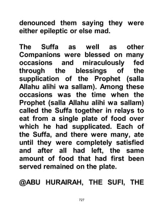 727
account of feeding him they would be
given a reward in Paradise and that
Allah will provide them with a special
drink in Paradise when they provide a
thirsty Muslim with water.
The Prophet (salla Allahu alihi was
sallam) spoke to them about
brotherhood saying that the bond of
brotherhood between two Muslims is
like a part of a wall, one part
strengthens the other. He taught
them to be neither malicious nor
envious of one another and that in
the event of disagreement between
two Muslims they must not forsake
each other for more than three days.
He spoke also of the merits and
virtues of worshipping Allah with its
reward and would quote verses from
 