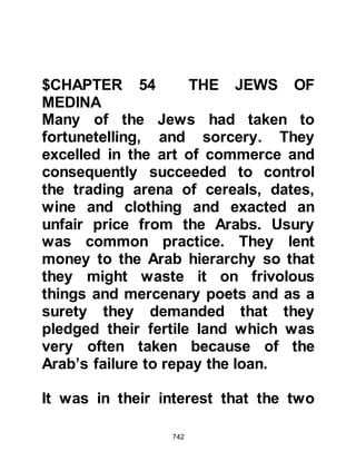 742
these tribal poems and persuaded
him to go and sit amongst the newly
established friends and recite the
poems to them. The result was
exactly as the Jew planned, soon old
passions were re-ignited, wounds
reopened, memories revived, and a
call to arms ensued.
As the tribes of Aws and Khazraj
made their way to the lava mounds
outside Quba to fight the matter out,
news of the impending breach in the
peace reached the Prophet (salla
Allahu alihi wa sallam). Together with
the Muhajirin they made haste to the
lava mounds; the conflict was about
to erupt when the Prophet (salla
Allahu alihi wa sallam) reached them
and called to them passionately
saying, "O Muslims!" He continued,
 