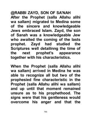 765
calling believers to the prayer.
Later on, the Prophet (salla Allahu
alihi wa sallam) told his Companions
that when the call to prayer is made,
satan, the stoned and cursed, turns
his back and rushes away passing
wind to prevent himself from hearing
the words of the call.
The reason for his running away and
passing wind is that all those who
hear the call to prayer become a
witness to it and satan does not want
to be a witness. However, once the
call has finished he returns until the
second call to prayer is made, then
he runs away again only to return
after it has finished to distract the
minds of worshippers with his
whispering, “Remember this,
 