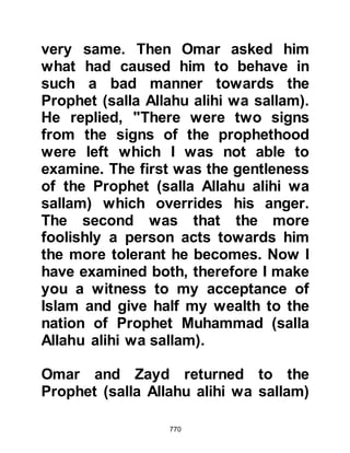 770
loved children and never turned them
away.
There was a time, when the Prophet
(salla Allahu alihi wa sallam) returned
home after a journey and found Lady
Ayesha playing with a small wooden
horse having a piece of cloth
attached to its back. The Prophet
(salla Allahu alihi wa sallam) was
amused and inquired why she had
tied the cloth to its back whereupon
Lady Ayesha replied, "O Prophet of
Allah (salla Allahu alihi wa sallam),
don't you know, it is the winged
horse of Solomon," and the Prophet
(salla Allahu alihi wa sallam) smiled
as happiness spread over his caring
face.
@ILLNESS IN MEDINA
 