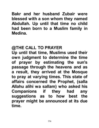 774
themselves to Islam and who had
not.
In Medina the situation was
somewhat different. Many of its
citizens had embraced Islam,
however several had done so not out
of conviction but because they feared
the loss of their status within their
tribe as more of their fellow
tribesmen started to embrace Islam.
These people posed an undetectable
source of treachery that was a factor
the Prophet (salla Allahu alihi wa
sallam) did not have to contend with
in Mecca.
Until this time, Medina had little or no
influence on the affairs of Arabia, it
had just been a place on the trade
route where caravans would stop,
 