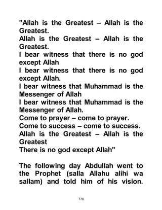776
However, shortly after the Prophet's
arrival in Medina, the Koraysh sent a
letter to Abdullah, Ubayy's son, who
was a newly elected chieftain and
was among those who had not
embraced Islam out of conviction.
The letter read: "You have sheltered
one of our men. We tell you either to
kill him or throw him out of Medina. If
you do not, we swear by Allah we will
attack, destroy you, and seize your
women."
When the Prophet (salla Allahu alihi
wa sallam) learned of the Koraysh
letter, he went to Abdullah and asked
if he intended to fight against his own
kinsmen for many of them had
embraced Islam and were now his
supporters. Abdullah weighed the
 