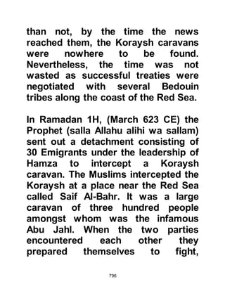 796
of the Sacred Month of Rajab.
Abdullah and his companions were
devastated; it had not been their
intention to disobey the Prophet
(salla Allahu alihi wa sallam) and they
had acted only after a great deal of
heart-searching, but the fact
remained they had not been given
permission to fight. After a while,
relief came to them when Angel
Gabriel brought down the verse from
Allah that said:
"They ask you about the Sacred
Month and fighting in it.
Say: 'To fight in this month is a grave
(offense);
but to bar others from the Path of
Allah,
and disbelief in Him, and the Holy
 