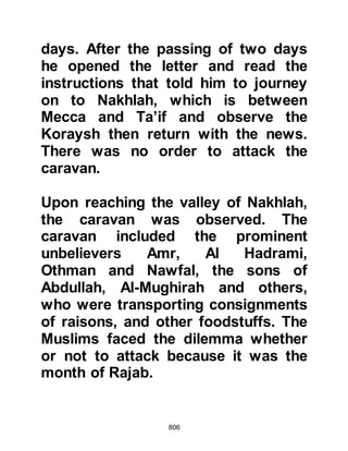 806
their prayers towards Jerusalem and
prided themselves that the Nazarenes
and Christians, and up until now, the
Muslims had done the same. In the
eyes of the Jews they deemed it an
acknowledgement of their own racial
importance. Without a doubt, Islam
acknowledges the significance of
Jerusalem as a very Holy site but the
changing of the direction of prayer
was by no means to demean
Jerusalem. But to the Jews,
Jerusalem was not just a Holy place
it had become an important status
symbol which served to enhance
their self proclaimed superiority.
When Allah changed the direction of
prayer to Ka’bah, the Jews were very
displeased. They perceived it to be
an outright rejection of their social
 
