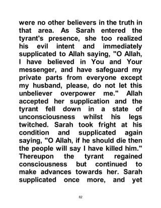 82
When they reached Zamzam, the
caravaners found Lady Hagar
standing nearby and asked her
permission to strike camp near her.
Lady Hagar agreed on condition that
she retained the water rights and that
her son would be the prince. The
Jurhumites agreed and settled
themselves in Becca whilst sending
word to their families to come and
join them there.
@ANGELS DO NOT EAT
Meanwhile, one day when Prophet
Abraham was at home with Lady
Sarah they were visited by strangers.
It was not uncommon to find
strangers visiting their home as each
day Abraham would light a large
bonfire on the top of a nearby
 