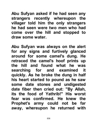836
be the conquered and not the
conqueror." Some of the Koraysh
realized what was in Talib's heart and
informed him that they knew, so he
and some others with similar feelings
returned to Mecca.
@THE WELLS OF YALYAL
The Prophet (salla Allahu alihi wa
sallam) ordered his followers to
break camp and march on to the well
near Badr before their enemy had
chance to reach it. When they
reached the sands of Yalyal they
struck camp and slept. Allah speaks
of this in the Koran saying:
“When you were overcome by sleep,
as security from Him,
He sent down water from the sky to
cleanse you
 