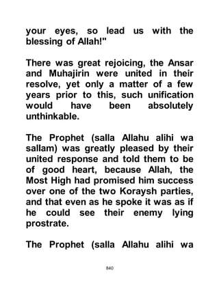 840
known there was going to be an
encounter. Allah will protect you, and
they will give you good advice and
fight at your side." The Prophet (salla
Allahu alihi wa sallam) thanked him
for his thoughtfulness, praised him
and then supplicated for blessings
upon him and so a shelter was built
from palm branches.
@HOURS BEFORE THE ENCOUNTER
It was the night of Friday, 17th of
Ramadan and as the three hundred
and thirteen believers settled
themselves for the night, Allah in His
Mercy sent down upon them a
blessed, peaceful sleep so that when
they awoke to offer their prayer in the
morning they felt totally refreshed
and prepared for the conflict.
 