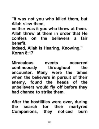 881
They will reply, 'We were oppressed
in the land,'
They (the angels) will say,
'Was not the earth of Allah wide
enough for you in order that you
migrate in it?"
Those, their shelter will be Gehenna
(Hell), an evil arrival."
Koran 4:97
$CHAPTER 61 THE SPOILS OF WAR
satan, the stoned and cursed, threw
the seeds of discord among the
Muslims who had but a few hours
before fought as one against a
common enemy -- now a dispute over
the distribution of the spoils of war
started to fester.
 
