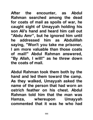 888
However, Abu Aziz never forgot how
well the Ansar treated him and would
often speak of it in the years to come.
@NADR AND UKBA
Amongst their captives, the
Companions succeeded in taking two
of their most hostile enemies -- Nadr,
from the tribe of Ad Dharr and Uqbah,
from the tribe of Shams.
The Prophet (salla Allahu alihi wa
sallam) contemplated on whether or
not to let them live, for he knew that if
they were to remain alive they would,
no doubt continue to incite further
hostilities against them. However,
there was the chance that the events
of the encounter had caused them to
reflect and thereby convert to Islam.
 