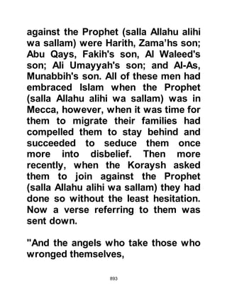 893
$CHAPTER 62 THE DEATH OF LADY
RUKIYAH, may Allah be pleased with
her
Although it was a time for great
elation in Medina, it was also a time
for great sorrow. Shortly before the
Prophet (salla Allahu alihi wa sallam)
left for Badr, his daughter, Lady
Rukiyah, had been taken seriously ill.
Her illness had been of such great
concern to the Prophet (salla Allahu
alihi wa sallam) that he had
instructed her husband Othman to
stay at her side and not to
accompany them to Badr. Lady
Rukiyah's illness proved terminal and
on the very day Zayd and Abdullah
brought news of the glorious victory,
Othman and Osama buried her, may
Allah be pleased with her.
 