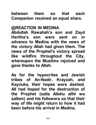 903
the news of the Koraysh defeat were
Al Haysuman, son of Abdullah Al
Khuzai, who bewailed the fact that so
many of their chieftains had fallen on
the battlefield of Badr.
In the large tent of Zamzam, the
converts Abu Rafi, the former slave
of Al-Abbas freed by the Prophet
(salla Allahu alihi wa sallam) and Al-
Abbas' wife, Umm Fadl sat
sharpening their arrows. They had
both been overjoyed to hear the news
of the Prophet's victory, however
they felt it was more prudent to
restrain their happiness.
As they sharpened the arrows, Abu
Lahab, who had not taken part in the
encounter but sent Al-As in his place,
entered. His face looked as black as
 