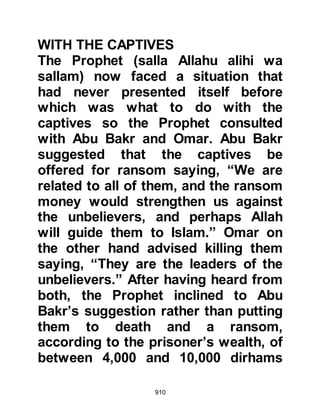 910
tribesmen, the matter to delay
sending the ransom for their loved
ones proved too difficult, so they
broke the resolution and sent fellow
tribesmen to Medina to secure their
release.
@JUBAIR, SON OF MUT’IM
Jubair, Mut’im's son had been sent to
Medina to ransom his cousin and two
tribal allies. Before and after meeting
with the Prophet (salla Allahu alihi wa
sallam), Jubair had a chance to
wander around Medina where he saw
the small community of Muslims
going about their daily business,
sharing, loving and caring for each
other in a way he had neither seen
nor yet experienced before. There
was an air of unity, a sense of
tranquility, devotion to Allah, and
 