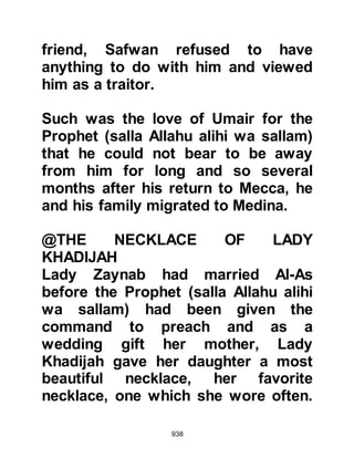 938
Lady Fatima's forthcoming marriage,
he went immediately to the Prophet
(salla Allahu alihi wa sallam) saying,
"Whatever I have is yours. By Allah,
whenever you accept any of my
houses, it gives me greater pleasure
than if I still owned them." Haritha's
generous offer was accepted and Ali
with his bride-to-be now had a home
awaiting them.
@THE WEDDING
As a wedding gift, the Prophet (salla
Allahu alihi wa sallam) gave his
daughter and Ali a bed woven from
Arkanda fiber. A leather mattress
stuffed with soft palm leaves, a
water-skin, two sets of mill-stones
with which to grind grain, and two
earthenware pitchers.
 