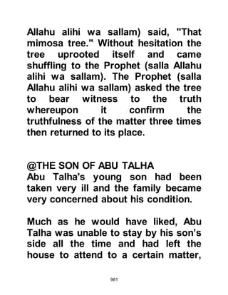 981
best.” Whereupon the Prophet (salla
Allahu alihi wa sallam) told him, “It
was Gabriel who came to teach you
your Religion.”
@THE GHATFAN INCIDENT
It was approaching the month of
Safar in the 3rd year after the
Migration when the Prophet (salla
Allahu alihi wa sallam) received news
that the tribes of Tha’labah and
Muharib had banded together intent
upon raiding the farm land of Medina.
With this disturbing news the Prophet
(salla Allahu alihi wa sallam) lead
four-hundred and fifty cavalry and
foot soldiers out to attend to the
matter after having left Othman,
Affan’s son in charge of Medina
during his absence. As the rode out
 