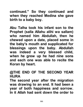 986
in marriage, whereupon a room was
added on to the Prophet's quarters
and the marriage took place. Lady
Ayesha was happy to have someone
nearer her own age as a companion,
whilst Lady Sawdah loved her as if
she were her own daughter. The
marriage took place in the 3rd year
after the Migration.
Lady Hafsah was among those
blessed to learn the entire Koran by
heart.
$CHAPTER 71 THE REQUEST OF
LADY FATIMA
The Prophet (salla Allahu alihi wa
sallam) had been given several
people who tended to the needs of
his household. One might not have
 