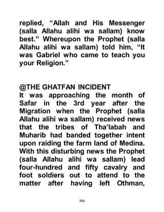 994
poor and therefore unable to pay a
ransom for his freedom. When the
matter was brought to the Prophet's
attention he, out of mercy and
compassion, released him without a
second thought. However, Abu ‘Azza
soon forgot the Prophet's generosity
and when Safwan offered to pay him
to compose provocative verses
extolling the merits of the Koraysh
and their attempts to route the
Prophet (salla Allahu alihi wa sallam),
he had no qualms and accepted.
Safwan had no doubt that Abu ‘Azzas
poem would be a great asset in his
effort to persuade new tribes to ally
themselves to the Koraysh and
strengthen existing ties when the
poem was recited to them. Safwan's
assumption was right, his investment
 