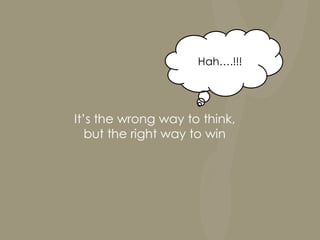 Hah….!!!




It’s the wrong way to think,
   but the right way to win
 