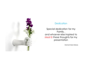 Dedication

  Special dedication for my
           Family ,
and whoever else inspired to
steal  these thoughts for my
         presentation

                 Mohammed Abbas
 