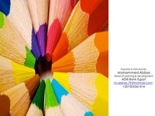 Prepared & Delivered By:
  Mohammed Abbas
Head of Learning & development
    ADIB Bank-Egypt
m.abbas.79@hotmail.com
     +201005561414
 