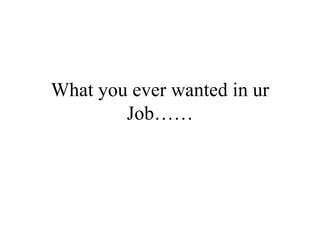What you ever wanted in ur Job…… 
