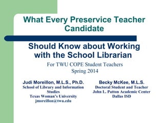 What Every Preservice Teacher
Candidate
Should Know about Working
with the School Librarian
For TWU COPE Student Teachers
...
